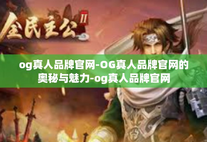 og真人品牌官网-OG真人品牌官网的奥秘与魅力-og真人品牌官网