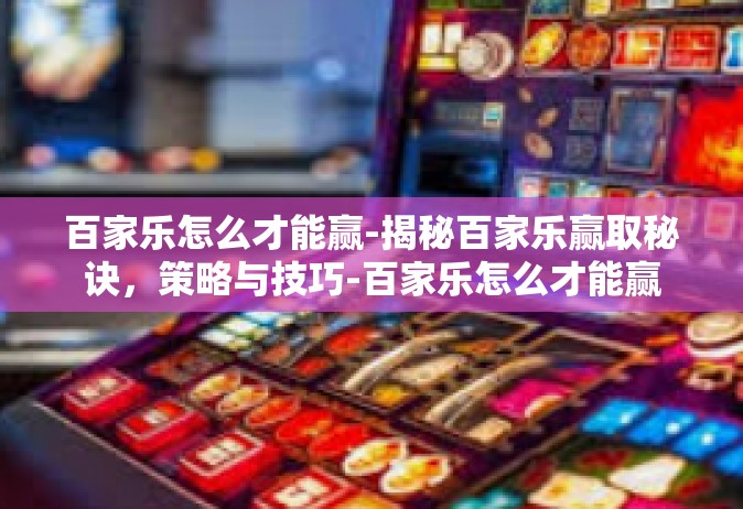 百家乐怎么才能赢-揭秘百家乐赢取秘诀，策略与技巧-百家乐怎么才能赢