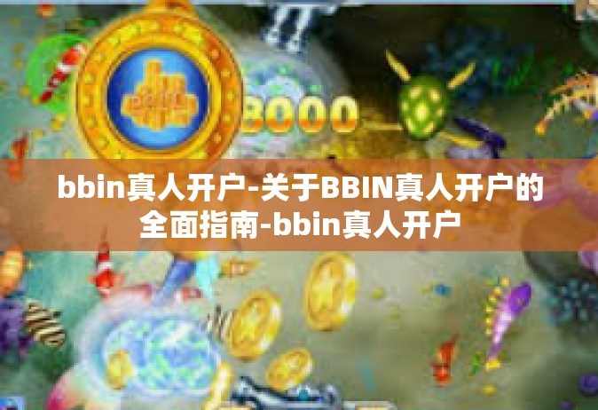 bbin真人开户-关于BBIN真人开户的全面指南-bbin真人开户