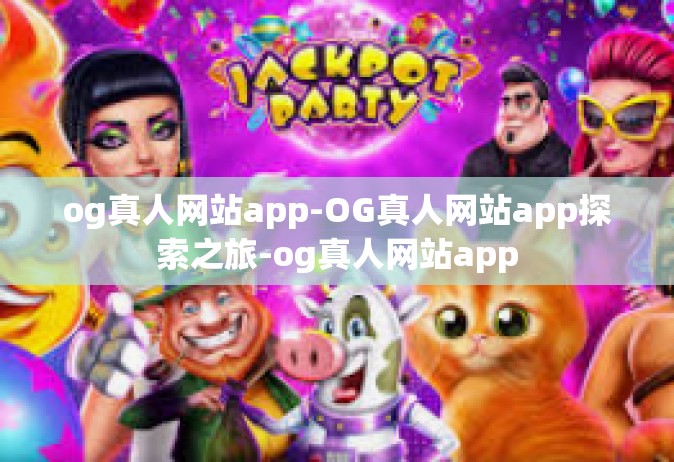 og真人网站app-OG真人网站app探索之旅-og真人网站app