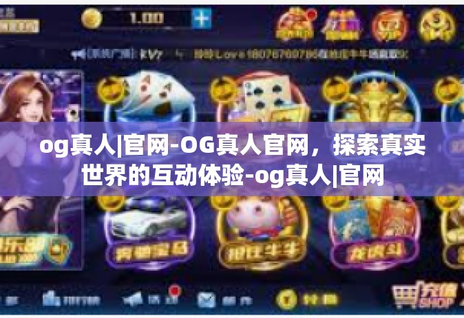 og真人|官网-OG真人官网，探索真实世界的互动体验-og真人|官网