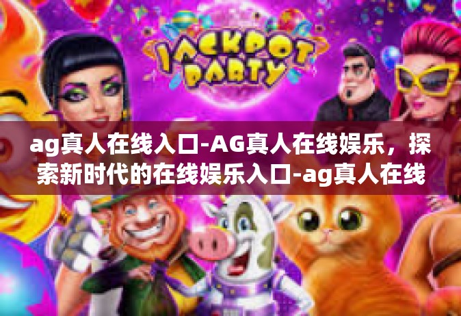 ag真人在线入口-AG真人在线娱乐，探索新时代的在线娱乐入口-ag真人在线入口