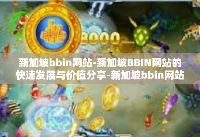 新加坡bbin网站-新加坡BBIN网站的快速发展与价值分享-新加坡bbin网站