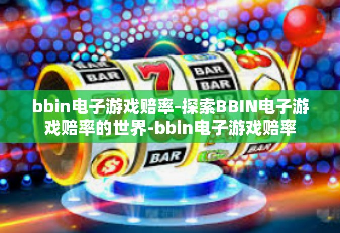 bbin电子游戏赔率-探索BBIN电子游戏赔率的世界-bbin电子游戏赔率