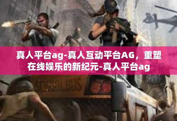 真人平台ag-真人互动平台AG，重塑在线娱乐的新纪元-真人平台ag