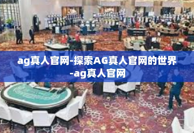 ag真人官网-探索AG真人官网的世界-ag真人官网