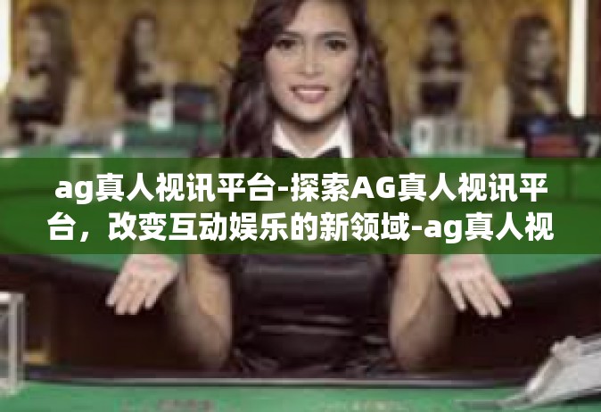 ag真人视讯平台-探索AG真人视讯平台，改变互动娱乐的新领域-ag真人视讯平台