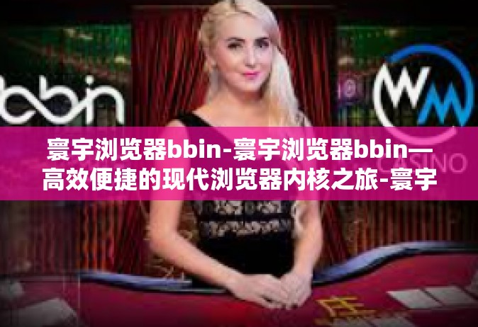 寰宇浏览器bbin-寰宇浏览器bbin—高效便捷的现代浏览器内核之旅-寰宇浏览器bbin