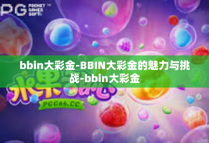 bbin大彩金-BBIN大彩金的魅力与挑战-bbin大彩金