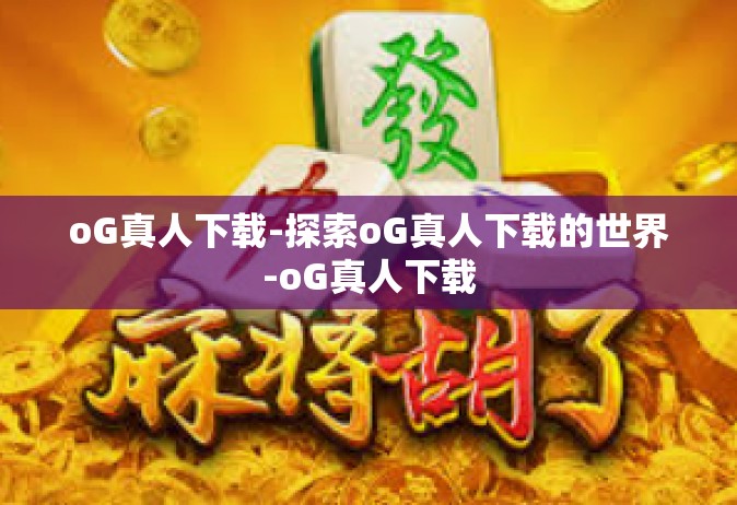 oG真人下载-探索oG真人下载的世界-oG真人下载