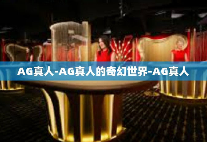 AG真人-AG真人的奇幻世界-AG真人