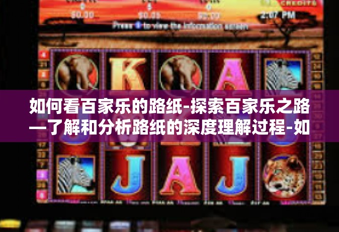 如何看百家乐的路纸-探索百家乐之路—了解和分析路纸的深度理解过程-如何看百家乐的路纸
