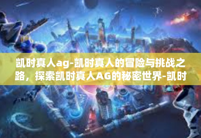 凯时真人ag-凯时真人的冒险与挑战之路，探索凯时真人AG的秘密世界-凯时真人ag