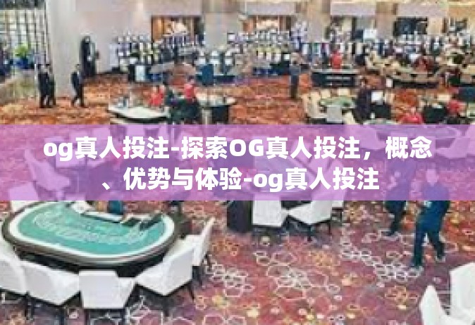 og真人投注-探索OG真人投注，概念、优势与体验-og真人投注