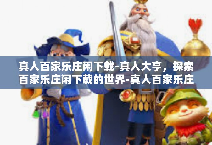 真人百家乐庄闲下载-真人大亨，探索百家乐庄闲下载的世界-真人百家乐庄闲下载