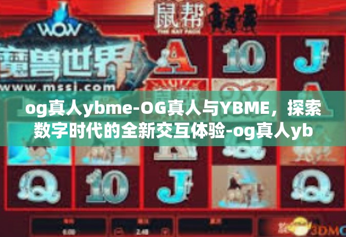 og真人ybme-OG真人与YBME，探索数字时代的全新交互体验-og真人ybme