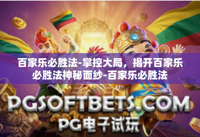 百家乐必胜法-掌控大局，揭开百家乐必胜法神秘面纱-百家乐必胜法