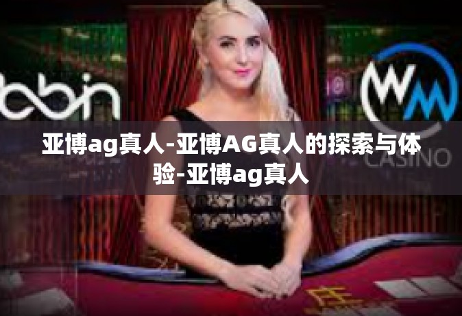 亚博ag真人-亚博AG真人的探索与体验-亚博ag真人