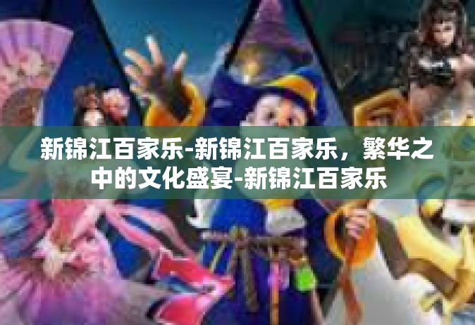新锦江百家乐-新锦江百家乐，繁华之中的文化盛宴-新锦江百家乐