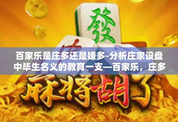 百家乐是庄多还是嫌多-分析庄家设盘中毕生名义的教育一支—百家乐，庄多与嫌多的权衡-百家乐是庄多还是嫌多