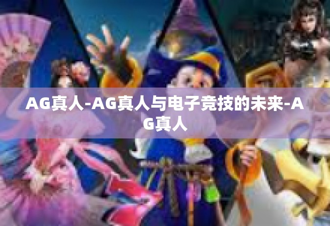 AG真人-AG真人与电子竞技的未来-AG真人