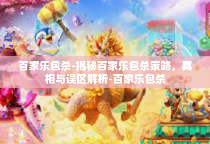 百家乐包杀-揭秘百家乐包杀策略，真相与误区解析-百家乐包杀