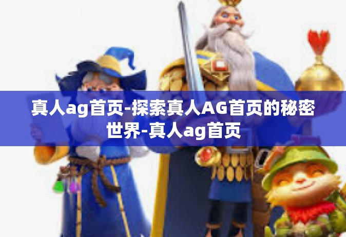 真人ag首页-探索真人AG首页的秘密世界-真人ag首页