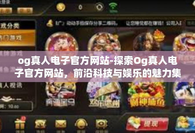 og真人电子官方网站-探索Og真人电子官方网站，前沿科技与娱乐的魅力集结地-og真人电子官方网站