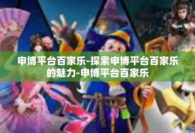 申博平台百家乐-探索申博平台百家乐的魅力-申博平台百家乐