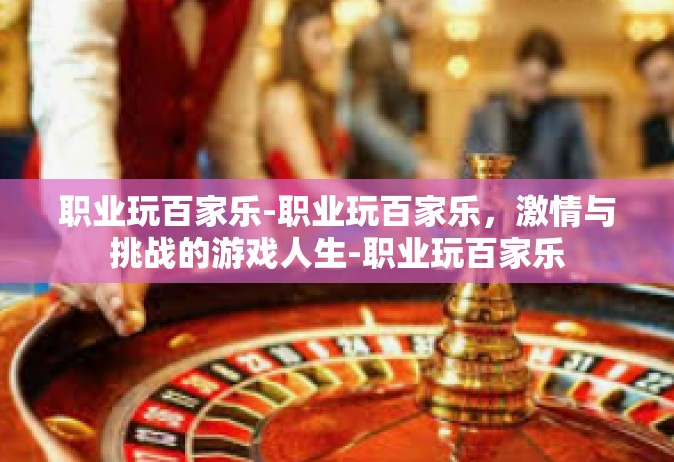 职业玩百家乐-职业玩百家乐，激情与挑战的游戏人生-职业玩百家乐