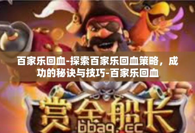 百家乐回血-探索百家乐回血策略，成功的秘诀与技巧-百家乐回血