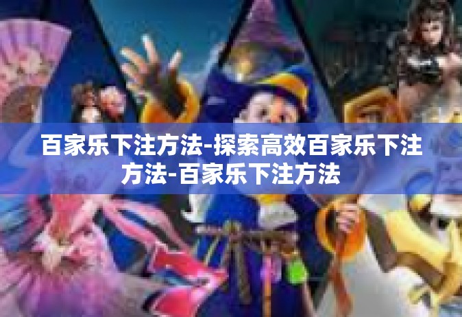 百家乐下注方法-探索高效百家乐下注方法-百家乐下注方法