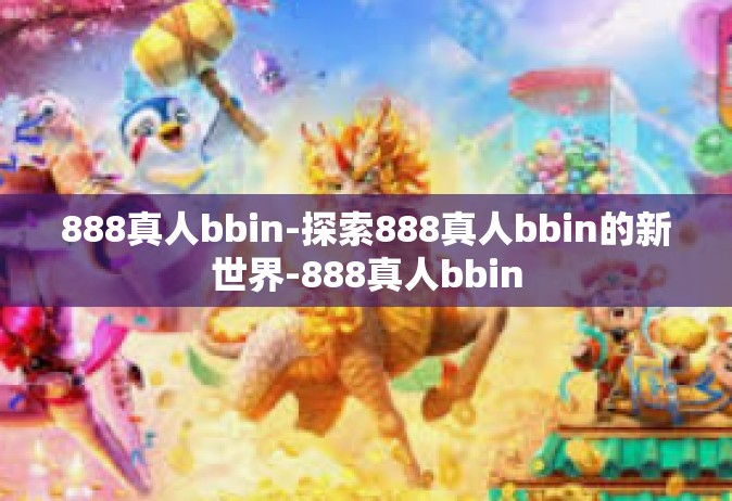 888真人bbin-探索888真人bbin的新世界-888真人bbin