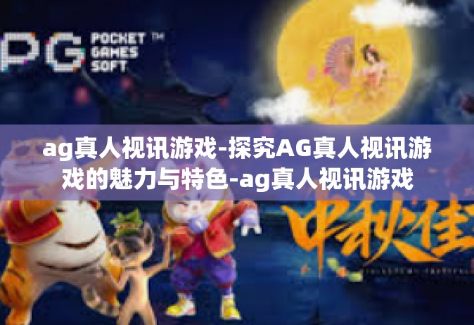 ag真人视讯游戏-探究AG真人视讯游戏的魅力与特色-ag真人视讯游戏