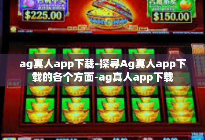 ag真人app下载-探寻Ag真人app下载的各个方面-ag真人app下载