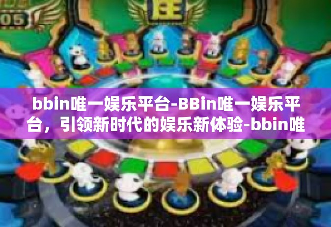bbin唯一娱乐平台-BBin唯一娱乐平台，引领新时代的娱乐新体验-bbin唯一娱乐平台