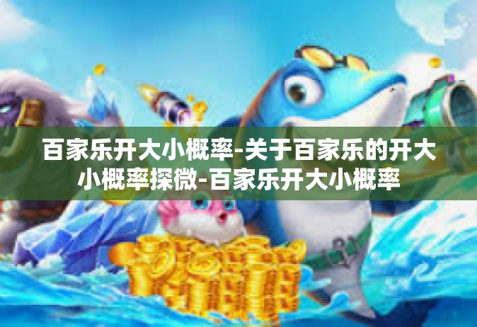 百家乐开大小概率-关于百家乐的开大小概率探微-百家乐开大小概率