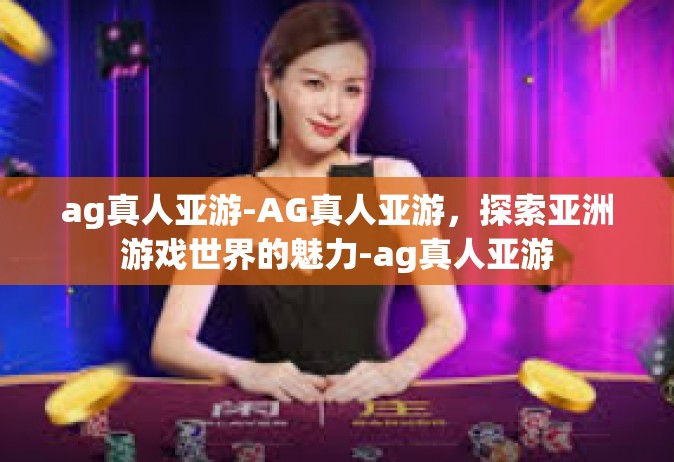ag真人亚游-AG真人亚游，探索亚洲游戏世界的魅力-ag真人亚游