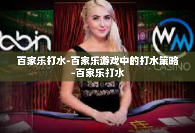 百家乐打水-百家乐游戏中的打水策略-百家乐打水