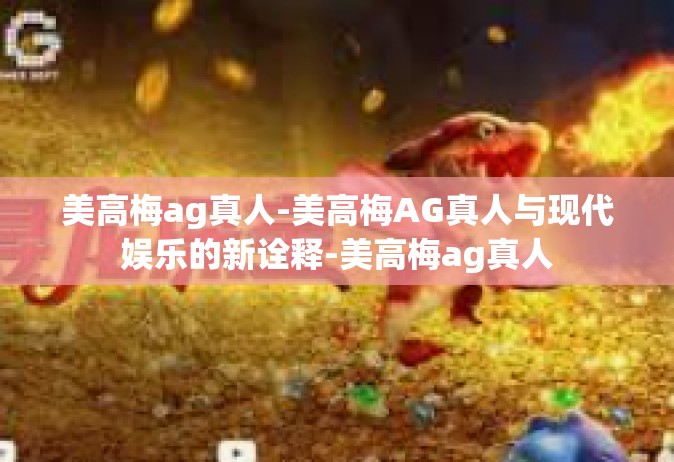 美高梅ag真人-美高梅AG真人与现代娱乐的新诠释-美高梅ag真人