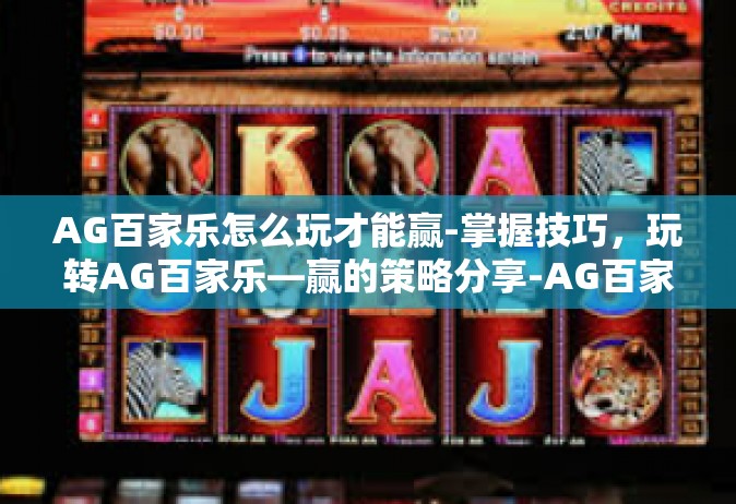 AG百家乐怎么玩才能赢-掌握技巧，玩转AG百家乐—赢的策略分享-AG百家乐怎么玩才能赢