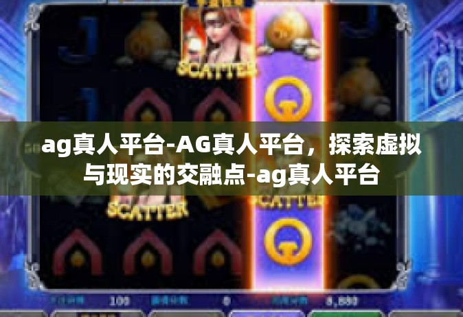 ag真人平台-AG真人平台，探索虚拟与现实的交融点-ag真人平台
