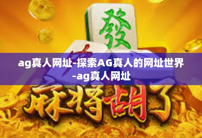 ag真人网址-探索AG真人的网址世界-ag真人网址