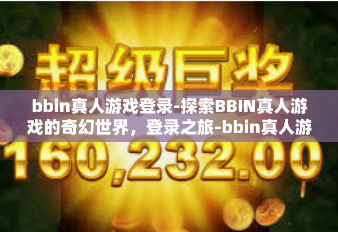 bbin真人游戏登录-探索BBIN真人游戏的奇幻世界，登录之旅-bbin真人游戏登录