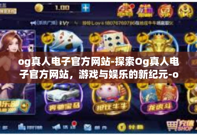 og真人电子官方网站-探索Og真人电子官方网站，游戏与娱乐的新纪元-og真人电子官方网站