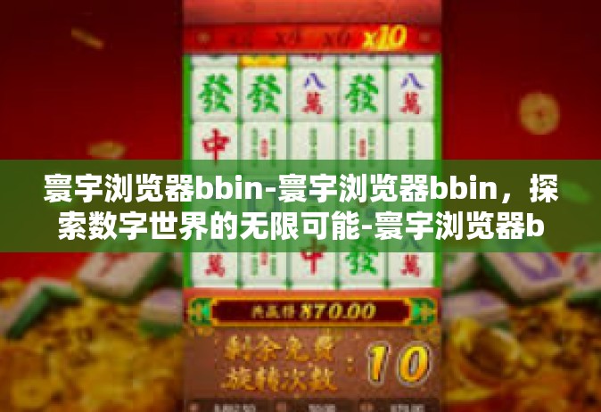 寰宇浏览器bbin-寰宇浏览器bbin，探索数字世界的无限可能-寰宇浏览器bbin