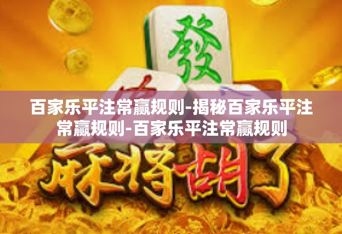 百家乐平注常赢规则-揭秘百家乐平注常赢规则-百家乐平注常赢规则