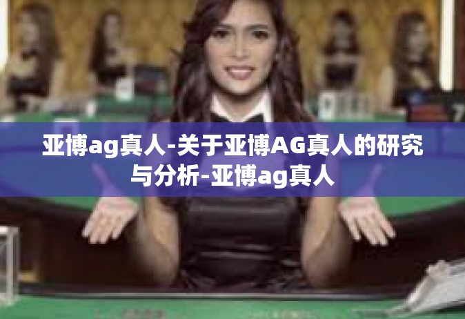 亚博ag真人-关于亚博AG真人的研究与分析-亚博ag真人