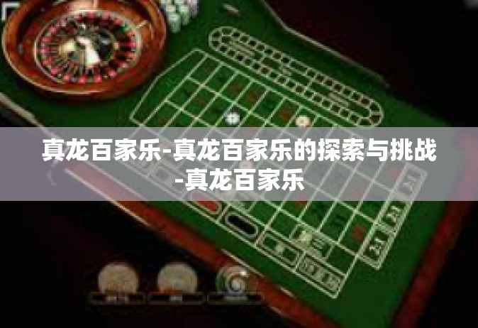 真龙百家乐-真龙百家乐的探索与挑战-真龙百家乐