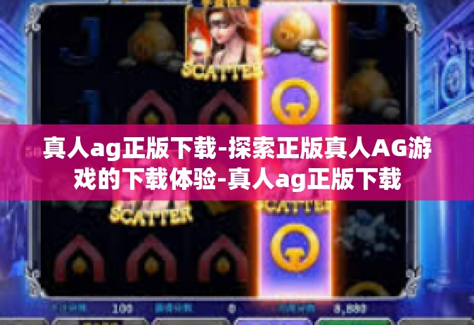 真人ag正版下载-探索正版真人AG游戏的下载体验-真人ag正版下载